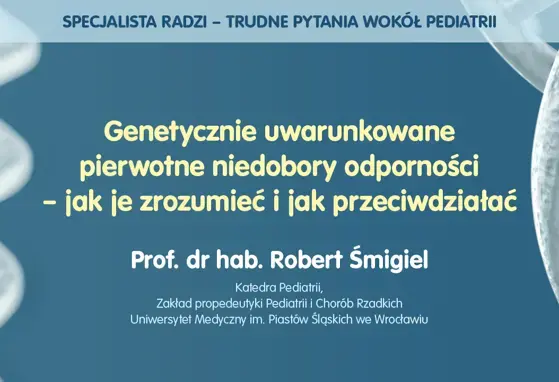 Genetycznie uwarunkowane pierwotne niedobory odporności – jak je zrozumieć i jak przeciwdziałać – prof. Robert Śmigiel