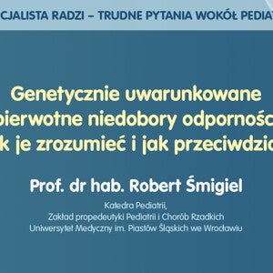 Genetycznie uwarunkowane pierwotne niedobory odporności – jak je zrozumieć i jak przeciwdziałać – prof. Robert Śmigiel